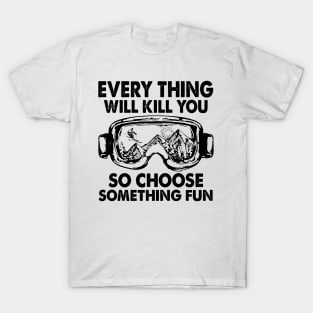 Every Thing Will Kill You So Choose Something Fun T-Shirt